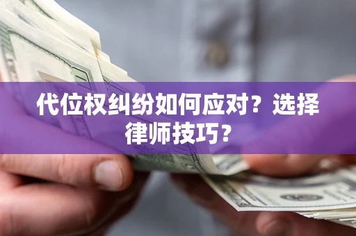 济南代位权纠纷如何应对？选择律师技巧？