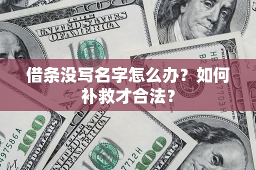 济南借条没写名字怎么办？如何补救才合法？