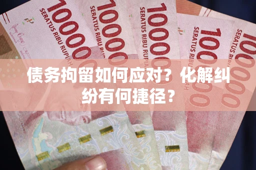 济南债务拘留如何应对？化解纠纷有何捷径？