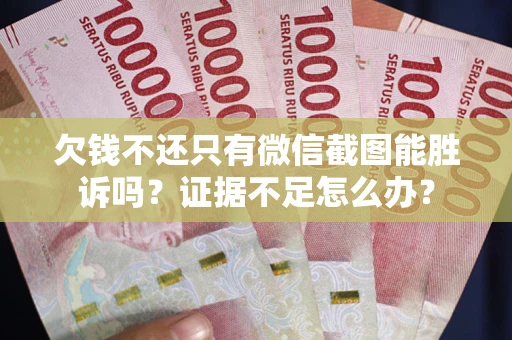 济南欠钱不还只有微信截图能胜诉吗？证据不足怎么办？