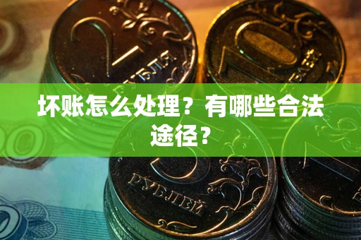 济南坏账怎么处理？有哪些合法途径？