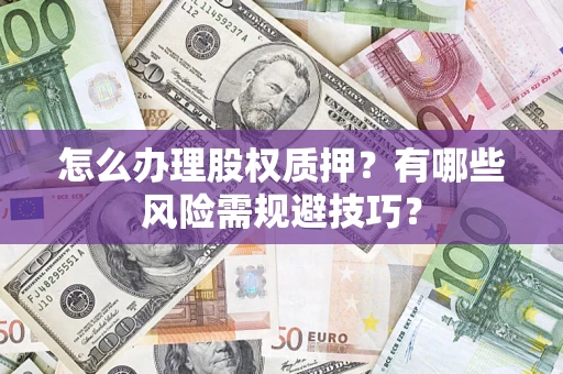 济南怎么办理股权质押？有哪些风险需规避技巧？