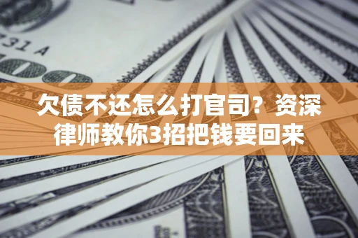 济南欠债不还怎么打官司？资深律师教你3招把钱要回来