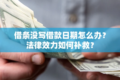 济南借条没写借款日期怎么办？法律效力如何补救？