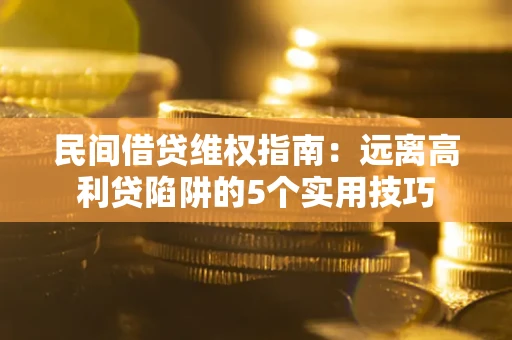 济南民间借贷维权指南：远离高利贷陷阱的5个实用技巧