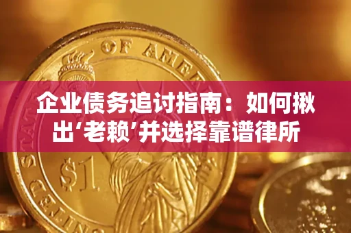 济南企业债务追讨指南：如何揪出‘老赖’并选择靠谱律所