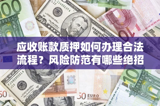 济南应收账款质押如何办理合法流程？风险防范有哪些绝招？