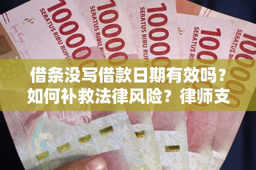 济南借条没写借款日期有效吗？如何补救法律风险？律师支招
