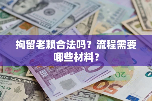 济南拘留老赖合法吗？流程需要哪些材料？