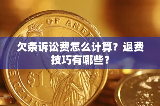 济南欠条诉讼费怎么计算？退费技巧有哪些？