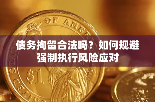 济南债务拘留合法吗？如何规避强制执行风险应对