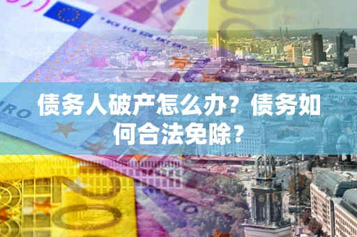 济南债务人破产怎么办？债务如何合法免除？