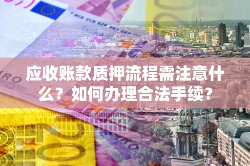 济南应收账款质押流程需注意什么？如何办理合法手续？