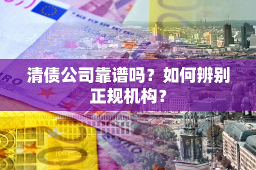 济南清债公司靠谱吗？如何辨别正规机构？