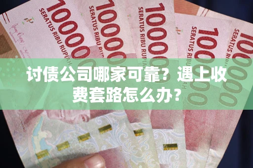 济南讨债公司哪家可靠？遇上收费套路怎么办？