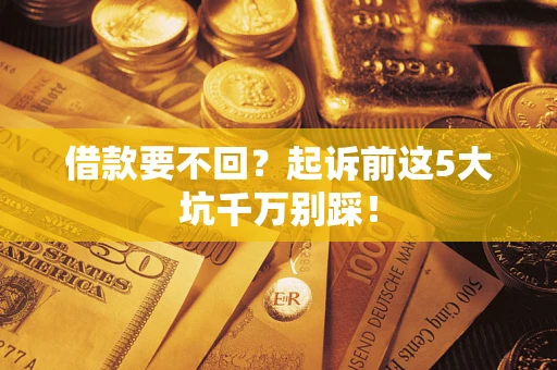 济南借款要不回？起诉前这5大坑千万别踩！