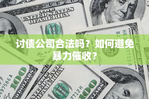 济南讨债公司合法吗？如何避免暴力催收？