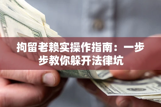 济南拘留老赖实操作指南：一步步教你躲开法律坑