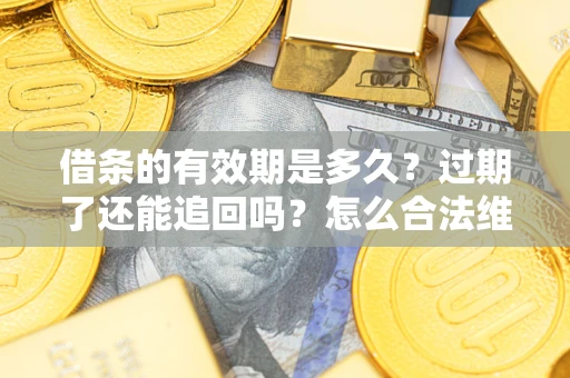 济南借条的有效期是多久？过期了还能追回吗？怎么合法维权？