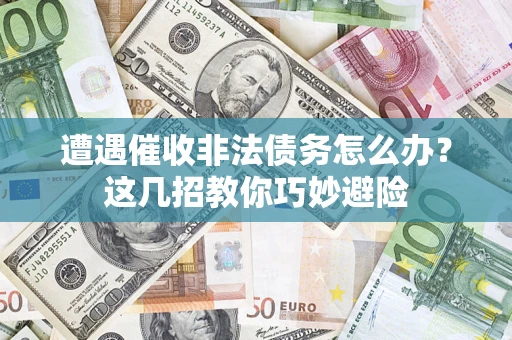 济南遭遇催收非法债务怎么办？这几招教你巧妙避险