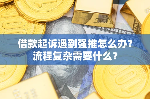 济南借款起诉遇到强推怎么办？流程复杂需要什么？