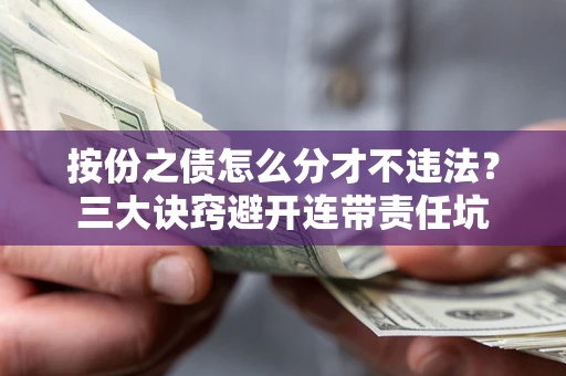 济南按份之债怎么分才不违法？三大诀窍避开连带责任坑