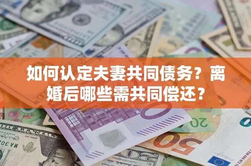 济南如何认定夫妻共同债务？离婚后哪些需共同偿还？
