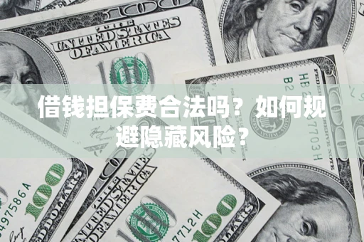 济南借钱担保费合法吗？如何规避隐藏风险？