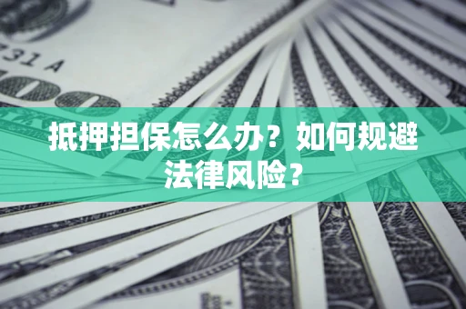 济南抵押担保怎么办？如何规避法律风险？
