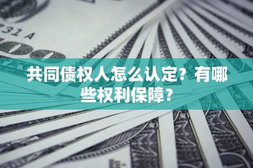 济南共同债权人怎么认定？有哪些权利保障？