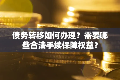 济南债务转移如何办理？需要哪些合法手续保障权益？