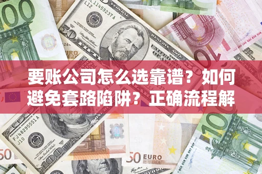济南要账公司怎么选靠谱？如何避免套路陷阱？正确流程解析