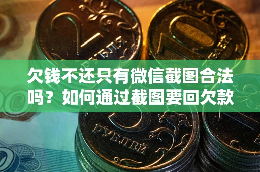 济南欠钱不还只有微信截图合法吗？如何通过截图要回欠款？