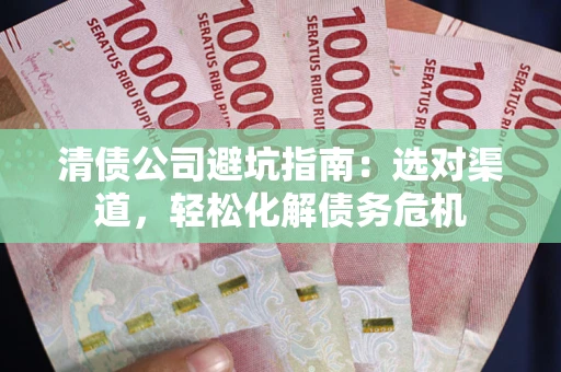 济南清债公司避坑指南：选对渠道，轻松化解债务危机