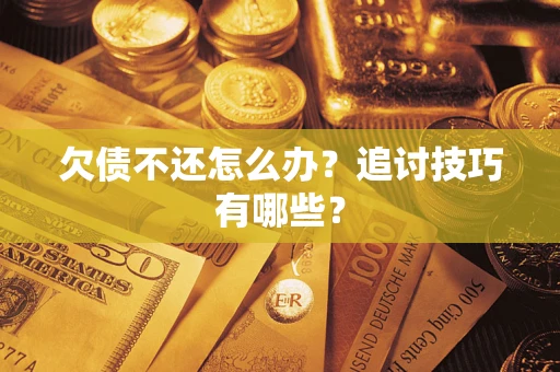 济南欠债不还怎么办？追讨技巧有哪些？