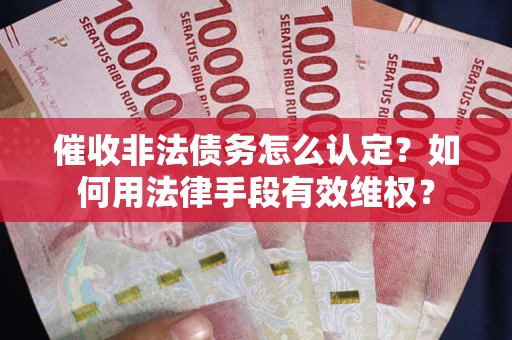 济南催收非法债务怎么认定？如何用法律手段有效维权？