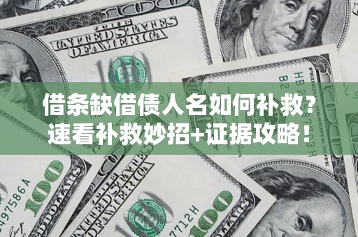 济南借条缺借债人名如何补救？速看补救妙招+证据攻略！
