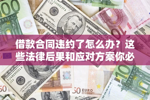 济南借款合同违约了怎么办？这些法律后果和应对方案你必须知道
