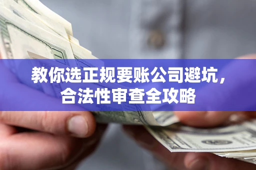 济南教你选正规要账公司避坑，合法性审查全攻略