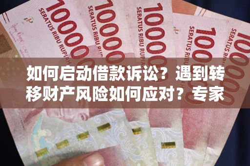 济南如何启动借款诉讼？遇到转移财产风险如何应对？专家解局支招