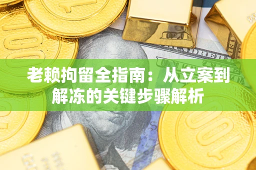 济南老赖拘留全指南：从立案到解冻的关键步骤解析