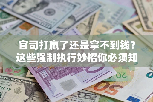 济南官司打赢了还是拿不到钱？这些强制执行妙招你必须知道