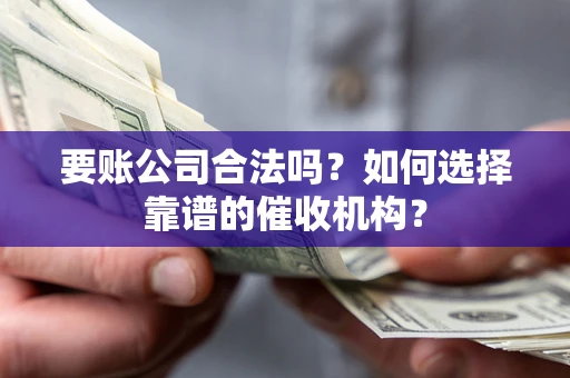 济南要账公司合法吗？如何选择靠谱的催收机构？