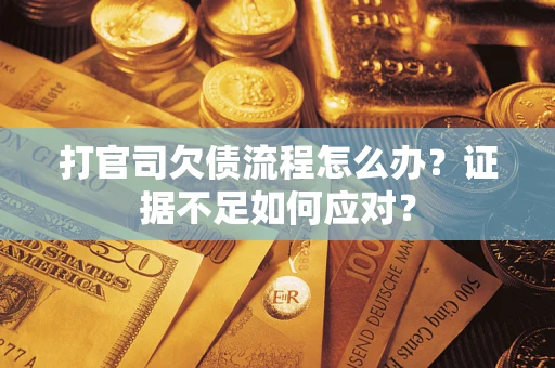 济南打官司欠债流程怎么办？证据不足如何应对？