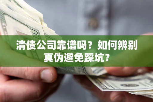 济南清债公司靠谱吗？如何辨别真伪避免踩坑？