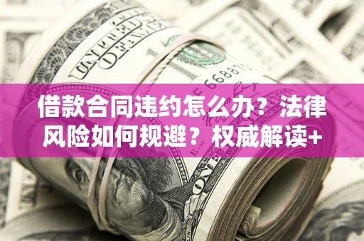 济南借款合同违约怎么办?法律风险如何规避?权威解读+实用指南 济南借款合同违约怎么办?法律风险如何规避?权威解读+实用指南