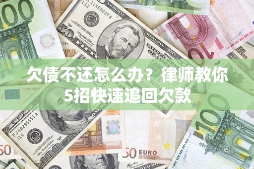 济南欠债不还怎么办？律师教你5招快速追回欠款