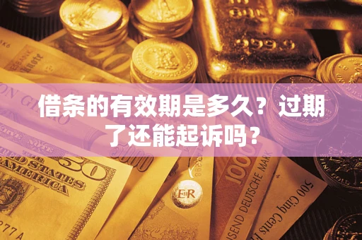 济南借条的有效期是多久？过期了还能起诉吗？