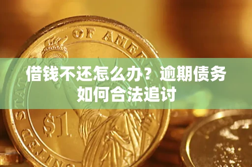 济南借钱不还怎么办？逾期债务如何合法追讨