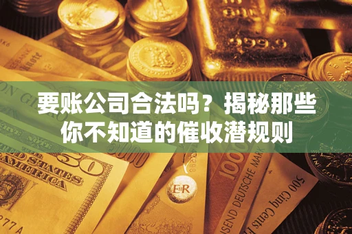 济南要账公司合法吗？揭秘那些你不知道的催收潜规则
